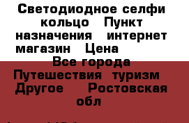 Светодиодное селфи кольцо › Пункт назначения ­ интернет магазин › Цена ­ 1 490 - Все города Путешествия, туризм » Другое   . Ростовская обл.